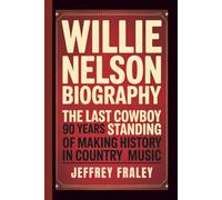 WILLIE NELSON BIOGRAPHY: The Last Cowboy Standing - 90 Years of Making History in Country Music