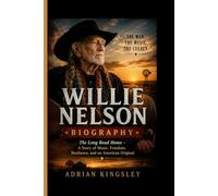 WILLIE NELSON BIOGRAPHY: The Long Road Home - A Story of Music, Freedom, Resilience, and an American Original