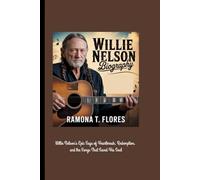 WILLIE NELSON BIOGRAPHY: Willie Nelson's Epic Saga of Heartbreak, Redemption, and the Songs That Saved His Soul