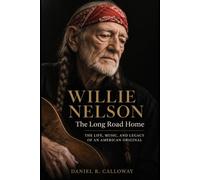 Willie Nelson: The Long Road Home: The Life, Music, and Legacy of an American Original