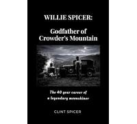 Willie Spicer: The Godfather of Crowder's Mountain: The 40 year career of a legendary moonshiner