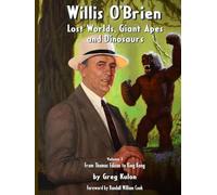 Willis O’Brien - Lost Worlds, Giant Apes and Dinosaurs: Volume 1 - From Thomas Edison to King Kong