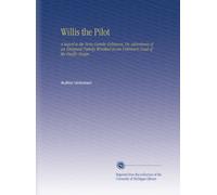 Willis the Pilot: A Sequel to the Swiss Family Robinson, Or, Adventures of an Emigrant Family Wrecked on an Unknown Coast of the Pacific Ocean.