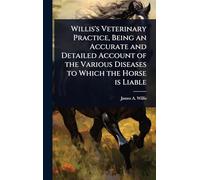 Willis's Veterinary Practice, Being an Accurate and Detailed Account of the Various Diseases to Which the Horse is Liable