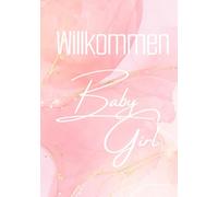Willkommen Baby Girl: Babyparty und Babyshower Erinnerungsbuch für Freunde, Familie & kleine Wünsche fürs große Glück