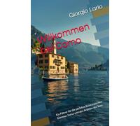 Willkommen bei Como: Ein Führer für die perfekte Reise zwischen Glamour, Natur und den Aromen des Sees