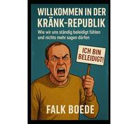 Willkommen in der Kränk-Republik: Wie wir uns ständig beleidigt fühlen und nichts mehr sagen dürfen: Wie wir uns ständig beleidigt fühlen und nichts mehr sagen dürfen