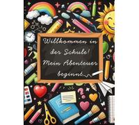 WILLKOMMEN IN DER SCHULE! Mein Abenteuer beginnt...: Von der Schultüte bis zum Zeugnis - Mein erstes Schuljahr als Erinnerungsschatz. Ein kreatives ... -Erinnerungen zum festhalten und gestalten.