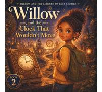 Willow and the Clock That Wouldnt Move: A Magical Picture Book About Patience, Persistence, and the Courage to Keep Going (Willow and the Library of Lost Stories)