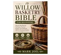 Willow Basketry Bible for Beginners: Step-by-Step Weaving Techniques, Practical Projects, and Traditional Skills for Handmade Baskets