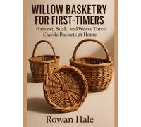 Willow Basketry for First-Timers: Harvest, Soak, and Weave Three Classic Baskets at Home