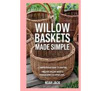 Willow Baskets Made Simple: A Comprehensive Guide to Crafting Timeless Willow Baskets from Beginner to Expert Level