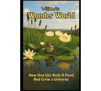 Willow’s Wonder World: How One Girl Built a Pond and Grew a Universe (The World of Willow)