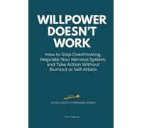 Willpower Doesn’t Work: How to Stop Overthinking, Regulate Your Nervous System, and Take Action Without Burnout or Self-Attack (Move Gently Forward)