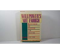 Willpower's Not Enough: Understanding and Recovering from Addictions of Every Kind