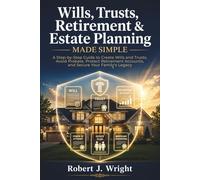 Wills, Trusts, Retirement & Estate Planning Made Simple: A Step-by-Step Guide to Create Wills and Trusts, Avoid Probate, Protect Retirement Accounts, and Secure Your Family's Legacy