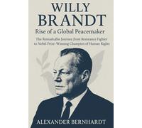 Willy Brandt: Rise of a Global Peacemaker: The Remarkable Journey from Resistance Fighter to Nobel Prize-Winning Champion of Human Rights (Rise of ... of Ambition, Influence, and Global Legacy)