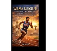 WILMA RUDOLPH BIOGRAPHY: The Girl Who Learned to Run Again: A Life That Redefined Limits on the Olympic Stage