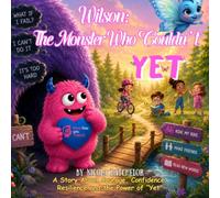 Wilson: The Monster Who Couldn’t Yet: A Children’s Story About Courage, Confidence, Resilience and the power of “Yet”.