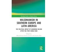 Wilsonianism in Southern Europe and Latin America: The Political Impact of Woodrow Wilson After the First World War (Routledge Studies in Modern History)