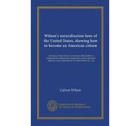 Wilson's naturalization laws of the United States, showing how to become an American citizen: including United States Constitution, Declaration of ... short history of United States, etc., etc