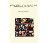 Wilson's Tales of the Borders and of Scotland, Volume 22 (Classic Books)
