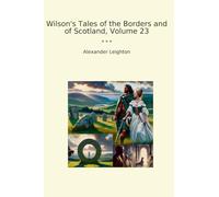 Wilson's Tales of the Borders and of Scotland, Volume 23 (Classic Books)