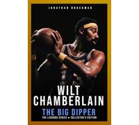 Wilt Chamberlain: The Big Dipper: The Definitive Story of the Statistical Marvel and How He Pushed the Boundaries of Basketball Potential (The Basketball Legends Series (Collector's Edition))