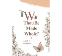 Wilt Thou Be Made Whole?: A Call To Willingness