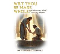WILT THOU BE MADE WHOLE: Embracing God's Willing Heart