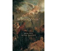 Wilt Thou Be Made Whole?: Healings in the Gospels