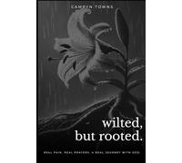 wilted, but rooted.: Real Pain. Real Prayers. A Real Journey with God.