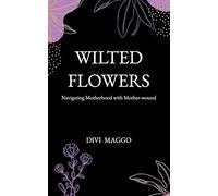 Wilted Flowers: Navigating Motherhood with Mother-wound