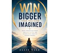Win Bigger Than You Ever Imagined: Break Through Self-Doubt, Take Bold Action, and Achieve More Than You Thought Possible