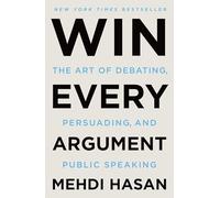 Win Every Argument: The Art of Debating, Persuading, and Public Speaking