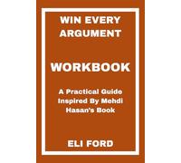 Win Every Argument Workbook: A Practical Guide Inspired By Mehdi Hasan’s Book
