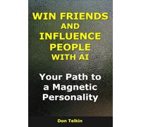 Win Friends and Influence People With AI: Your Path to a Magnetic Personality (AI for Self-Help)