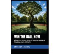 WIN THE BALL NOW: A SPIRITUAL BOOK OF PATHS TO OWN THE MOMENT IN PEACE AND INNER STRENGTH