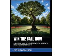 WIN THE BALL NOW: A SPIRITUAL BOOK OF PATHS TO OWN THE MOMENT IN PEACE AND INNER STRENGTH
