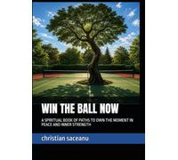 WIN THE BALL NOW: A SPIRITUAL BOOK OF PATHS TO OWN THE MOMENT IN PEACE AND INNER STRENGTH