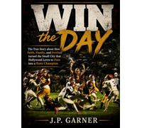 Win the Day: The True Story about How Faith, Family, and Football Made the Small Town that Hollywood loves to Hate into a State Champion