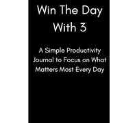 Win The Day With 3: A Simple Daily Productivity Journal to Focus on What Matters Most: A Simple Daily Productivity Planner for Focus, Priorities, and Achieving Goals