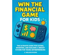 Win the Financial Game for Kids: The Ultimate Guide for Saving, Investing, and Building a Bright Future for Young Entrepreneurs