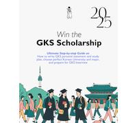 Win the GKS Scholarship: Ultimate Step-by-Step Guide to Writing Your GKS Personal Statement & Study Plan, Choosing the Perfect Korean University and Major and Preparing for the GKS Interview