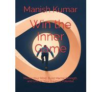 Win the Inner Game: Master Your Mind, Build Mental Strength, and Unlock Your Greatest Potential