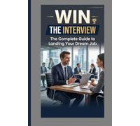 WIN THE INTERVIEW: The Complete Guide to Landing Your Dream Job