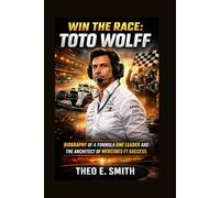 WIN THE RACE: TOTO WOLFF: Biography Of A Formula One Leader And The Architect Of Mercedes F1 Success