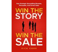WIN THE STORY, WIN THE SALE: HOW STRATEGIC STORYTELLING ELEVATES, PERSUADES, AND DRIVES SALES