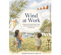 Wind at Work A Montessori-Inspired Nature Study of Moving Air, Weather Clues, and Everyday Uses for Ages 4-8: A Montessori-Inspired Weather Science ... (Little Sky Watchers Nature Study Series)