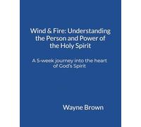 Wind & Fire: Understanding the Person and Power of the Holy Spirit: A 5-week journey into the heart of God’s Spirit
